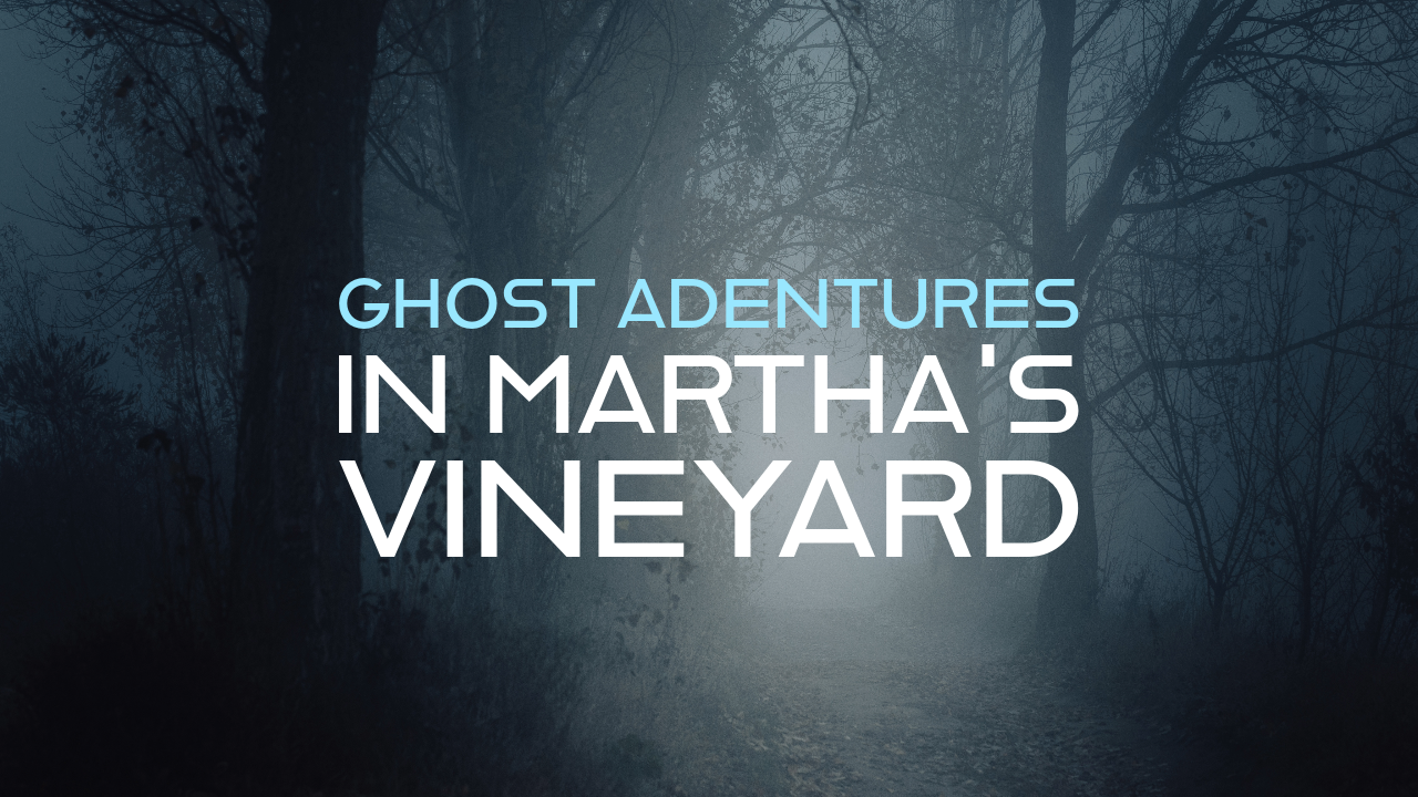 Ghost Adventures in Martha’s Vineyard