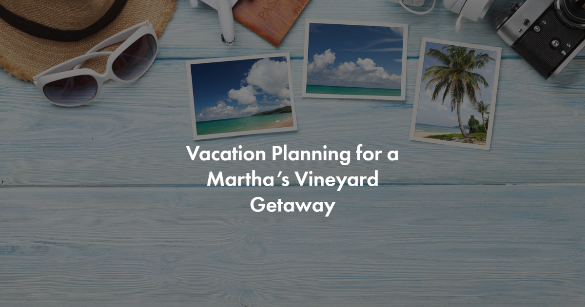 Vacation Planning for a Martha’s Vineyard Getaway